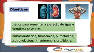 hidrocloratiazida, furosemida, bumetadina,
espironolactona, triantereno, clortalidona.
Diuréticos
usados para aumentar a excreção de água e
eletrólitos pelos rins.
 
