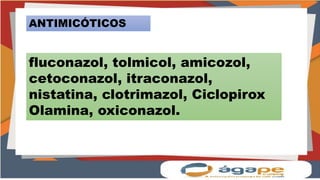 ANTIMICÓTICOS
fluconazol, tolmicol, amicozol,
cetoconazol, itraconazol,
nistatina, clotrimazol, Ciclopirox
Olamina, oxiconazol.
 
