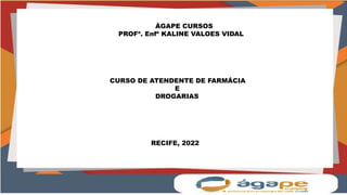 ÀGAPE CURSOS
PROFª. Enfª KALINE VALOES VIDAL
CURSO DE ATENDENTE DE FARMÁCIA
E
DROGARIAS
RECIFE, 2022
 