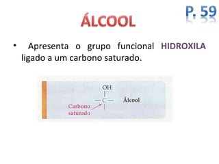 •      Apresenta o grupo funcional HIDROXILA
    ligado a um carbono saturado.
 