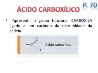 •     Apresenta o grupo funcional CARBOXILA
    ligado a um carbono da extremidade da
    cadeia.
 