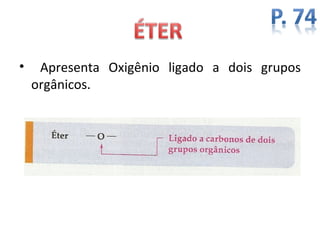 •    Apresenta Oxigênio ligado a dois grupos
    orgânicos.
 