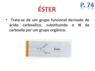 • Trata-se de um grupo funcional derivado de
  ácido carboxílico, substituindo o H da
  carboxila por um grupo orgânico.
 
