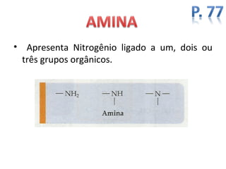 • Apresenta Nitrogênio ligado a um, dois ou
  três grupos orgânicos.
 
