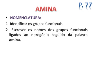 • NOMENCLATURA:
1- Identificar os grupos funcionais.
2- Escrever os nomes dos grupos funcionais
  ligados ao nitrogênio seguido da palavra
  amina.
 