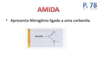 • Apresenta Nitrogênio ligado a uma carbonila.
 