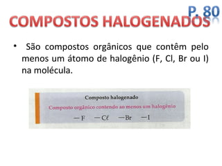 • São compostos orgânicos que contêm pelo
  menos um átomo de halogênio (F, Cl, Br ou I)
  na molécula.
 