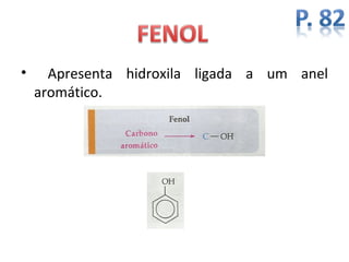•     Apresenta hidroxila ligada a um anel
    aromático.
 