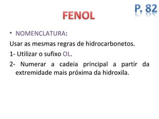 • NOMENCLATURA:
Usar as mesmas regras de hidrocarbonetos.
1- Utilizar o sufixo OL.
2- Numerar a cadeia principal a partir da
  extremidade mais próxima da hidroxila.
 