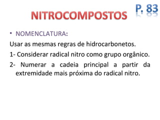 • NOMENCLATURA:
Usar as mesmas regras de hidrocarbonetos.
1- Considerar radical nitro como grupo orgânico.
2- Numerar a cadeia principal a partir da
  extremidade mais próxima do radical nitro.
 