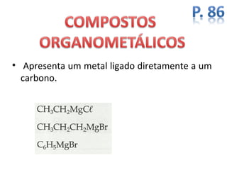 • Apresenta um metal ligado diretamente a um
  carbono.
 