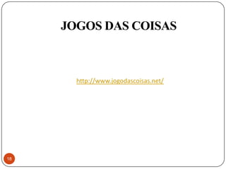 JOGOS DAS COISAS



       http://www.jogodascoisas.net/




18
 