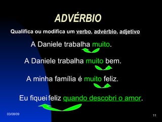 ADVÉRBIO Qualifica ou modifica um  verbo ,  advérbio ,  adjetivo A Daniele trabalha  muito . A minha família é  muito  feliz. A Daniele trabalha  muito  bem. Eu fiquei   feliz  quando descobri o amor . 