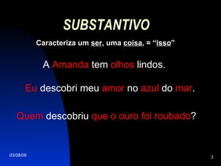 SUBSTANTIVO Caracteriza um  ser , uma  coisa , = “ isso ” A  Amanda  tem  olhos  lindos. Eu  descobri meu  amor  no  azul  do  mar . Quem  descobriu  que o ouro foi roubado ? 