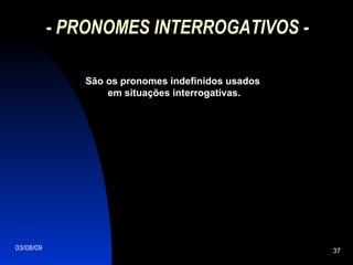 - PRONOMES INTERROGATIVOS - São os pronomes indefinidos usados  em situações interrogativas. 