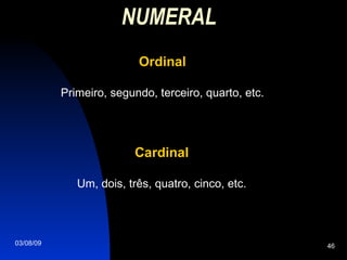 NUMERAL   Ordinal Primeiro, segundo, terceiro, quarto, etc. Cardinal Um, dois, três, quatro, cinco, etc. 
