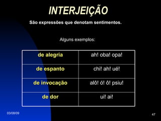 INTERJEIÇÃO   São expressões que denotam sentimentos. Alguns exemplos: ui! ai! de dor alô! ó! ô! psiu! de invocação chi! ah! ué! de espanto ah! oba! opa! de alegria 