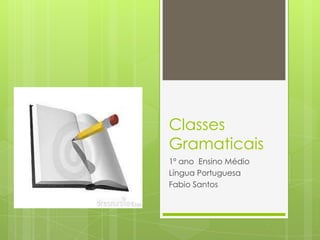 Classes
Gramaticais
1º ano Ensino Médio
Língua Portuguesa
Fabio Santos
 