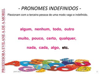 - PRONOMES INDEFINIDOS -
20/07/2015 21
Flexionam com a terceira pessoa de uma modo vago e indefinido.
algum, nenhum, todo, outro
muito, pouco, certo, qualquer,
nada, cada, algo, etc.
 