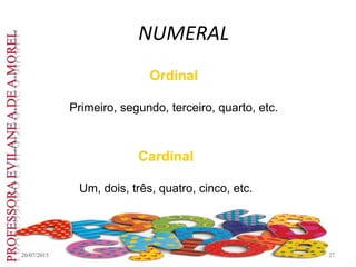NUMERAL
20/07/2015 27
Ordinal
Primeiro, segundo, terceiro, quarto, etc.
Cardinal
Um, dois, três, quatro, cinco, etc.
 