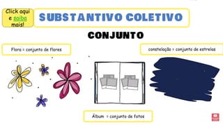 Flora = conjunto de flores
Álbum = conjunto de fotos
constelação = conjunto de estrelas
Click aqui
e saiba
mais!
 