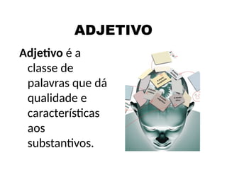 ADJETIVO
Adjetivo é a
classe de
palavras que dá
qualidade e
características
aos
substantivos.
 