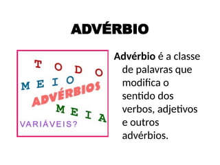 ADVÉRBIO
Advérbio é a classe
de palavras que
modifica o
sentido dos
verbos, adjetivos
e outros
advérbios.
 