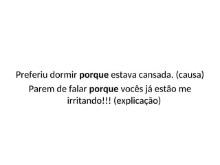 Preferiu dormir porque estava cansada. (causa)
Parem de falar porque vocês já estão me
irritando!!! (explicação)
 