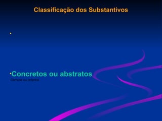 Classificação dos Substantivos
•
•Concretos ou abstratos
Comuns ou próprios
 