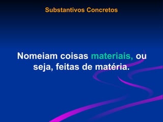 Substantivos Concretos
Nomeiam coisas materiais, ou
seja, feitas de matéria.
 