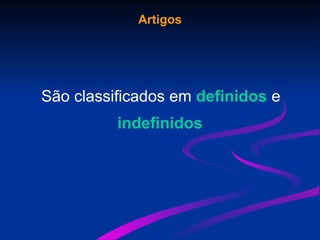 Artigos
São classificados em definidos e
indefinidos
 