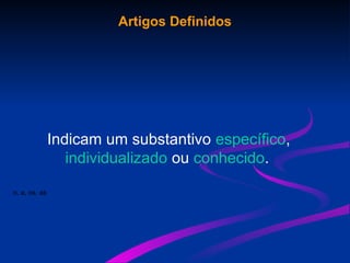 Artigos Definidos
Indicam um substantivo específico,
individualizado ou conhecido.
o, a, os, as
 