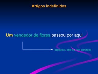 Artigos Indefinidos
Um vendedor de flores passou por aqui
qualquer, que eu não conheço
 