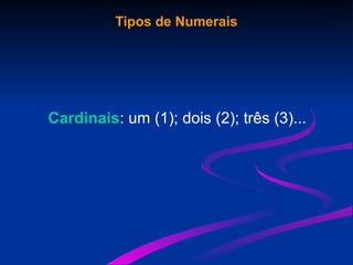 Tipos de Numerais
Cardinais: um (1); dois (2); três (3)...
 