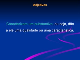 Adjetivos
Caracterizam um substantivo, ou seja, dão
a ele uma qualidade ou uma característica.
 