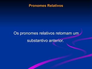 Pronomes Relativos
Os pronomes relativos retomam um
substantivo anterior.
 