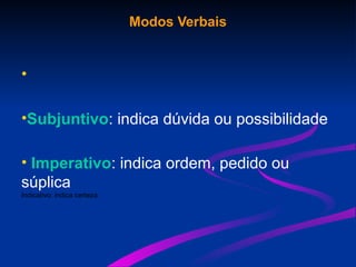 Modos Verbais
•
•Subjuntivo: indica dúvida ou possibilidade
• Imperativo: indica ordem, pedido ou
súplica
Indicativo: indica certeza
 