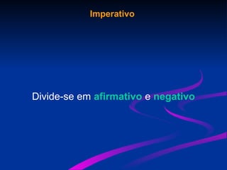 Imperativo
Divide-se em afirmativo e negativo
 