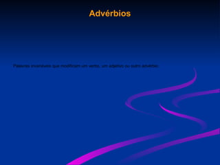 Advérbios
Palavras invariáveis que modificam um verbo, um adjetivo ou outro advérbio.
 