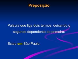 Preposição
Palavra que liga dois termos, deixando o
segundo dependente do primeiro:
Estou em São Paulo.
 