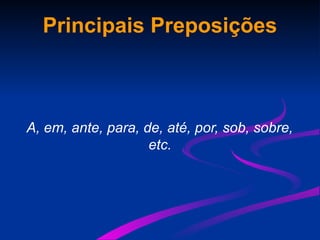 Principais Preposições
A, em, ante, para, de, até, por, sob, sobre,
etc.
 
