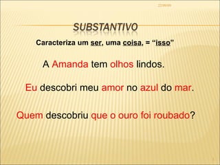 22/09/09 Caracteriza um  ser , uma  coisa , = “ isso ” A  Amanda  tem  olhos  lindos. Eu  descobri meu  amor  no  azul  do  mar . Quem  descobriu  que o ouro foi roubado ? 