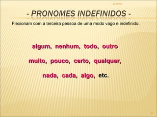 22/09/09 Flexionam com a terceira pessoa de uma modo vago e indefinido. algum,  nenhum,  todo,  outro  muito,  pouco,  certo,  qualquer,  nada,  cada,  algo,   etc. 