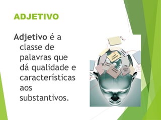 ADJETIVO
Adjetivo é a
classe de
palavras que
dá qualidade e
características
aos
substantivos.
 