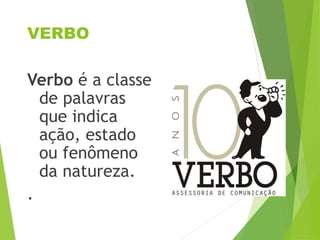 VERBO
Verbo é a classe
de palavras
que indica
ação, estado
ou fenômeno
da natureza.
.
 