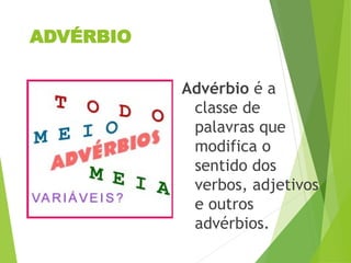 ADVÉRBIO
Advérbio é a
classe de
palavras que
modifica o
sentido dos
verbos, adjetivos
e outros
advérbios.
 