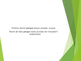 Preferiu dormir porque estava cansada. (causa)
Parem de falar porque vocês já estão me irritando!!!
(explicação)
 