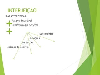 INTERJEIÇÃO
CARACTERÍSTICAS
Palavra invariável
Expressa o que se sente
sentimentos
emoções
sensações
estados de espírito
 