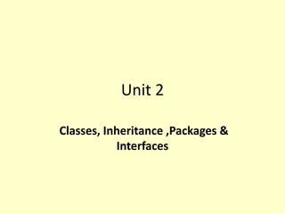 Unit 2
Classes, Inheritance ,Packages &
Interfaces
 
