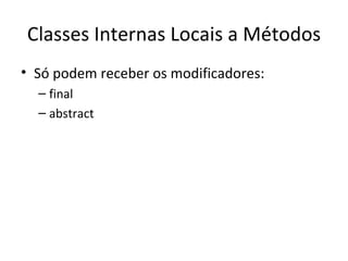Classes Internas Locais a Métodos Só podem receber os modificadores: final abstract 